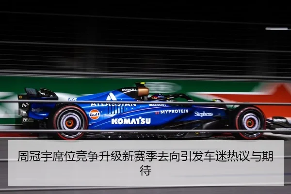 周冠宇席位竞争升级新赛季去向引发车迷热议与期待